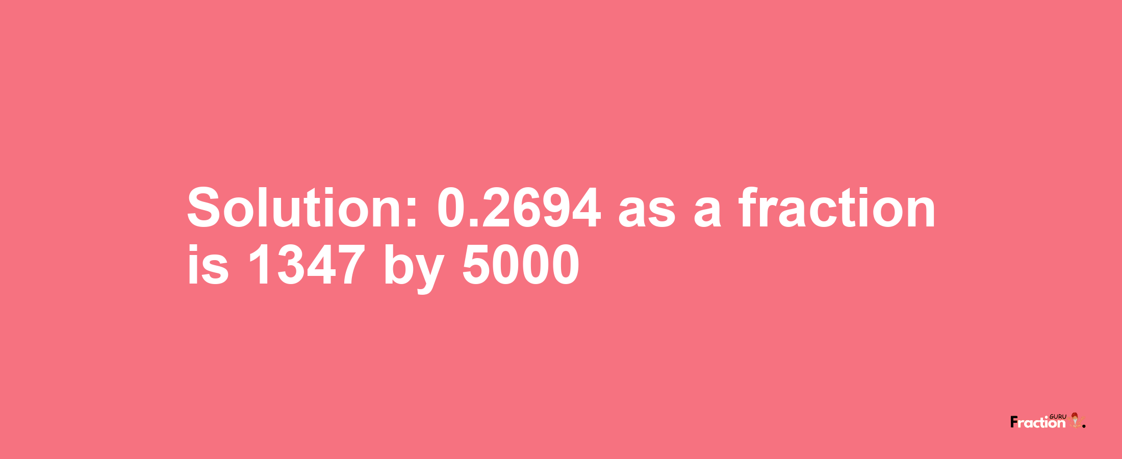 Solution:0.2694 as a fraction is 1347/5000